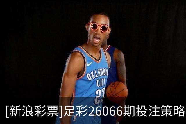 [新浪彩票]足彩26066期投注策略：蒙彼利埃全身而退